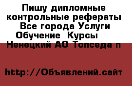 Пишу дипломные контрольные рефераты  - Все города Услуги » Обучение. Курсы   . Ненецкий АО,Топседа п.